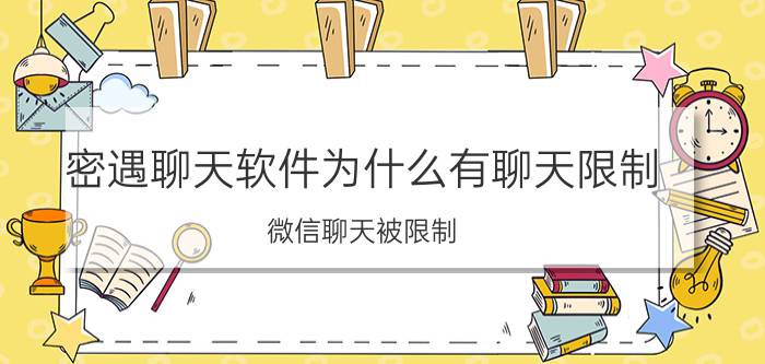 密遇聊天软件为什么有聊天限制 微信聊天被限制，如何解封？